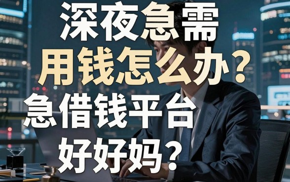 深夜急需用钱怎么办？急借钱平台好吗？揭秘靠谱借款渠道与避坑指南