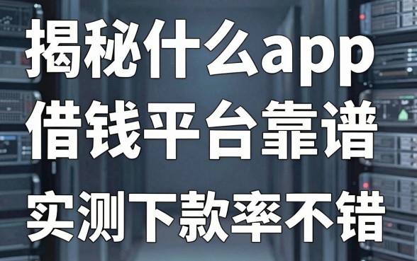 揭秘什么app借钱平台靠谱，这十款实测下款率不错