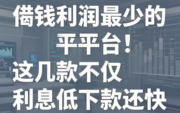 揭秘借钱利润最少的平台：这几款不仅利息低下款还快