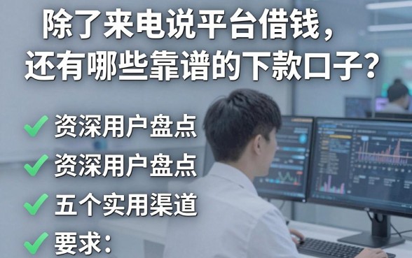 除了来电说平台借钱，还有哪些靠谱的下款口子？资深用户盘点五个实用渠道