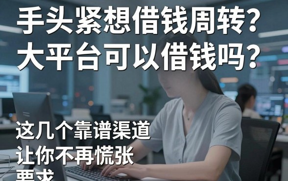 手头紧想借钱周转？大平台可以借钱吗？这几个靠谱渠道让你不再慌张