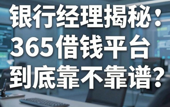 银行经理揭秘：365借钱平台到底靠不靠谱？