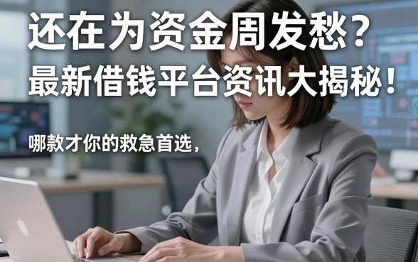还在为资金周转发愁？最新借钱平台资讯大揭秘，哪款才是你的救急首选？