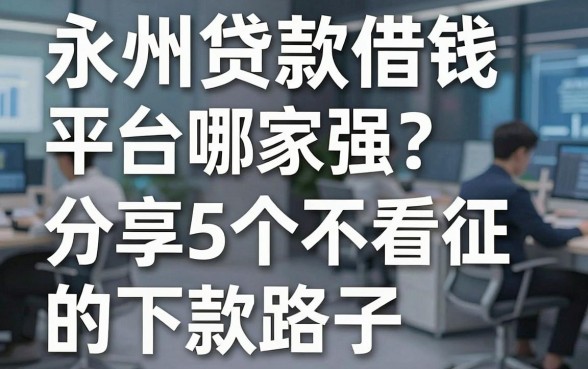永州贷款借钱平台哪家强？分享5个不看征信的下款路子