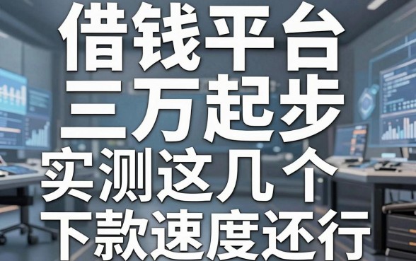 揭秘借钱平台三万起步：实测这几个下款速度还行