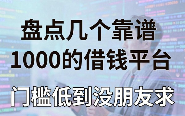 盘点几个靠谱的1000的借钱平台，门槛低到没朋友