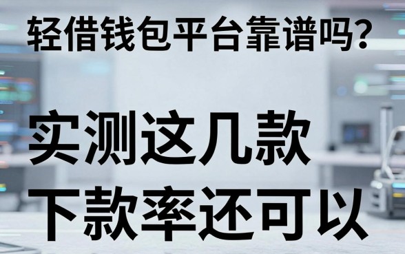 轻借钱包平台靠谱吗？实测这几款下款率还可以