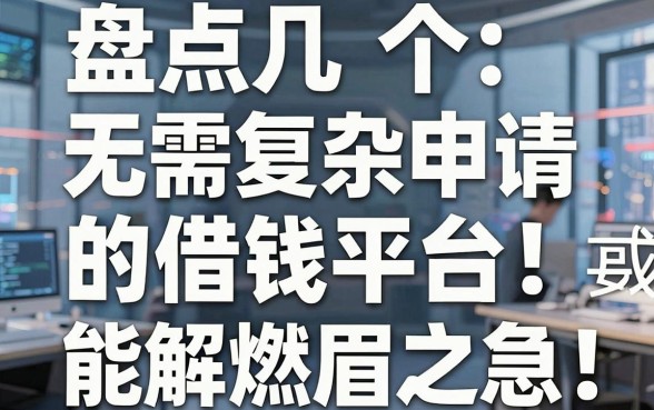 盘点几个无需复杂申请的借钱平台，这些口子或许能解燃眉之急