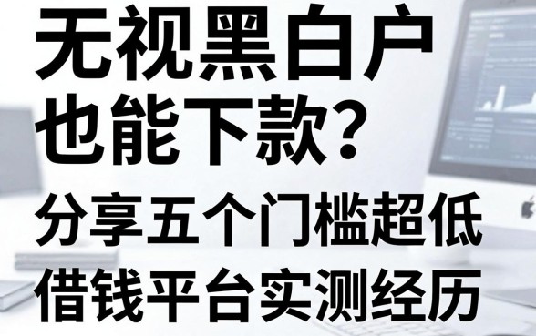 无视黑白户也能下款？分享五个门槛超低的借钱平台实测经历