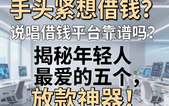 手头紧想借钱?说唱借钱平台靠谱吗?揭秘年轻人最爱的五个放款神器