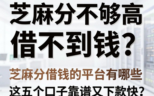 芝麻分不够高借不到钱？揭秘芝麻分借钱的平台有哪些，这五个口子靠谱又下款快！