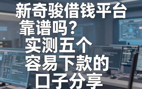新奇骏借钱平台靠谱吗？实测五个容易下款的口子分享