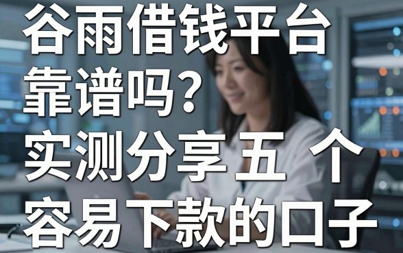 谷雨借钱平台靠谱吗？实测分享五个容易下款的口子