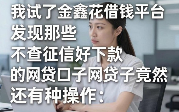 我试了金鑫花借钱平台，发现那些不查征信好下款的网贷口子竟然还有这种操作