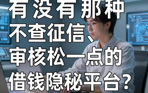 有没有那种不查征信、审核松一点的借钱隐秘平台？老哥亲测这五个口子稳得很