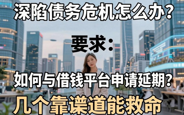 深陷债务危机怎么办？如何与借钱平台申请延期？这几个靠谱渠道能救命吗？