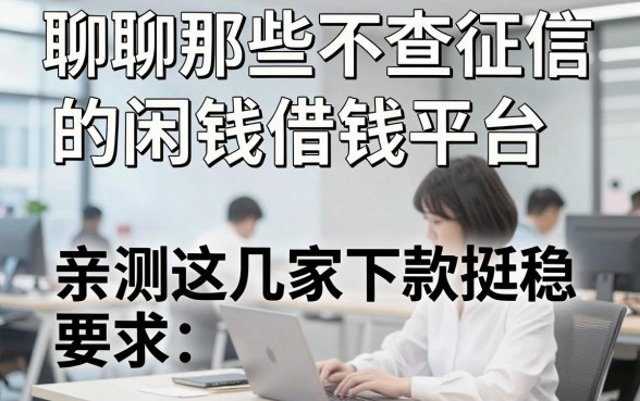 聊聊那些不查征信的闲钱借钱平台，亲测这几家下款挺稳
