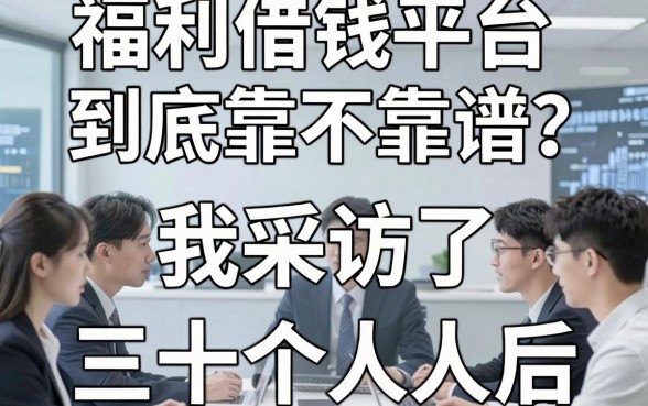 福利借钱平台到底靠不靠谱？我采访了三十个人后说实话