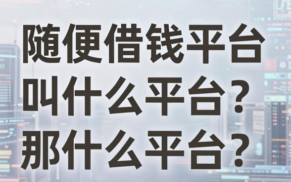 随便借钱平台叫什么平台？生意人告诉你那些名字背后的坑