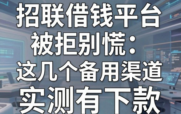 招联借钱平台被拒别慌，这几个备用渠道实测有下款