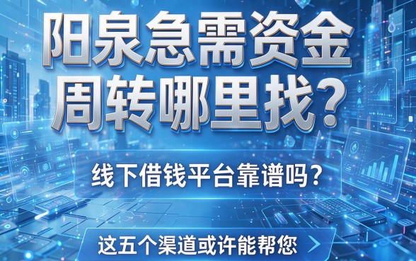 阳泉急需资金周转哪里找？线下借钱平台靠谱吗？这五个渠道或许能帮您