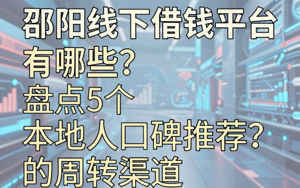邵阳线下借钱平台有哪些？盘点5个本地人口碑推荐的周转渠道