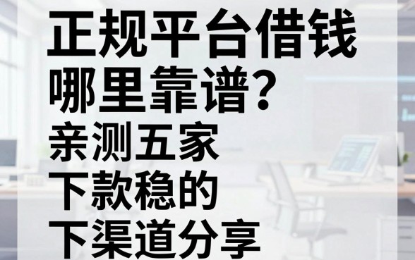 正规平台借钱哪里靠谱？亲测五家下款稳的渠道分享