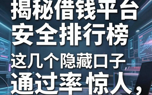 揭秘借钱平台安全排行榜,这几个隐藏口子通过率惊人