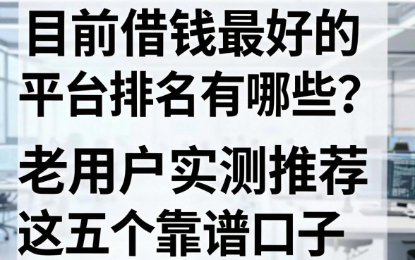目前借钱最好的平台排名有哪些？老用户实测推荐这五个靠谱口子
