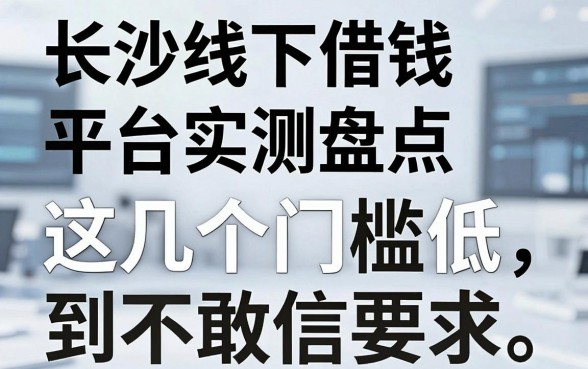 长沙线下借钱平台实测盘点，这几个门槛低到不敢信