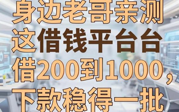 身边老哥亲测：这几家借钱平台借200到1000，下款稳得一批
