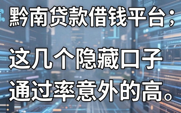 揭秘黔南贷款借钱平台：这几个隐藏口子通过率意外的高