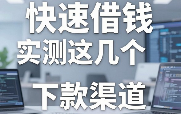 揭秘快速借钱平台怎么样：实测这几个下款渠道