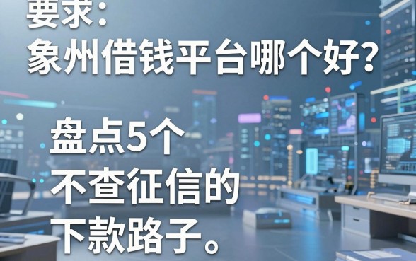 象州借钱平台哪个好？盘点5个不查征信的下款路子
