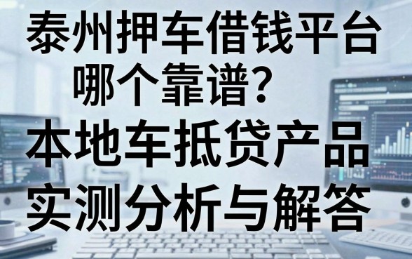 泰州押车借钱平台哪个靠谱？本地车抵贷产品实测分析与解答