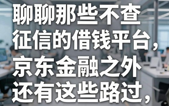 聊聊那些不查征信的借钱平台，京东金融之外还有这些路子