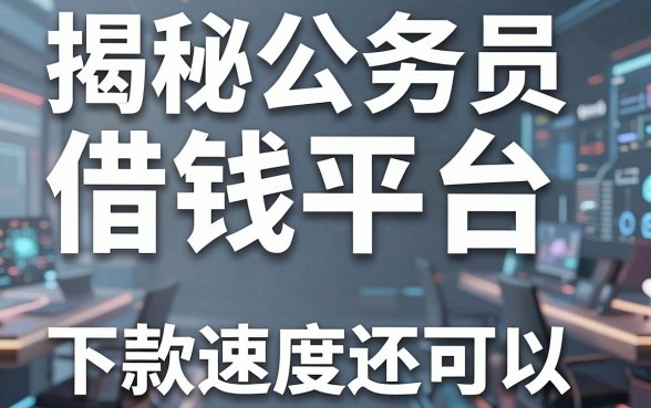 揭秘公务员借钱平台借钱平台，这几款下款速度还可以