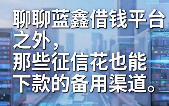 聊聊蓝鑫借钱平台之外，那些征信花也能下款的备用渠道