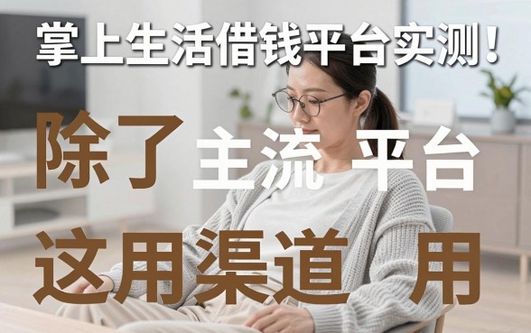 掌上生活借钱平台实测：除了主流平台这些备用渠道也管用