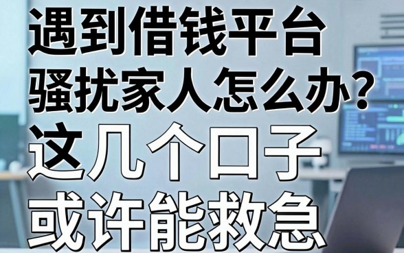 遇到借钱平台骚扰家人怎么办？这几个口子或许能救急
