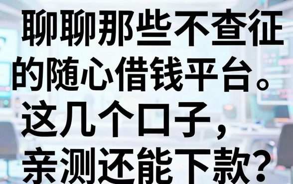 聊聊那些不查征信的随心借钱平台，这几个口子亲测还能下款