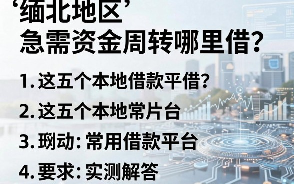 缅北地区急需资金周转哪里借？这五个本地常用借款平台实测解答