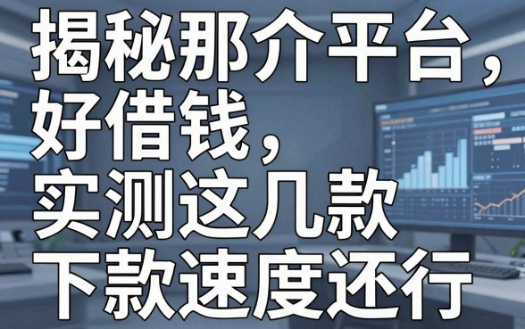 揭秘那介平台好借钱，实测这几款下款速度还行