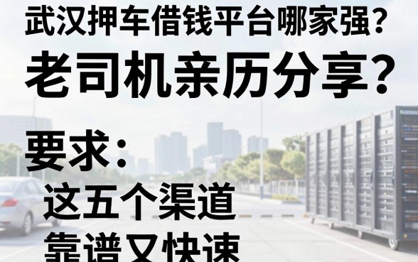 武汉押车借钱平台哪家强？老司机亲历分享，这五个渠道靠谱又快速