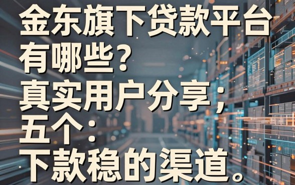 金东旗下贷款平台有哪些？真实用户分享五个下款稳的渠道