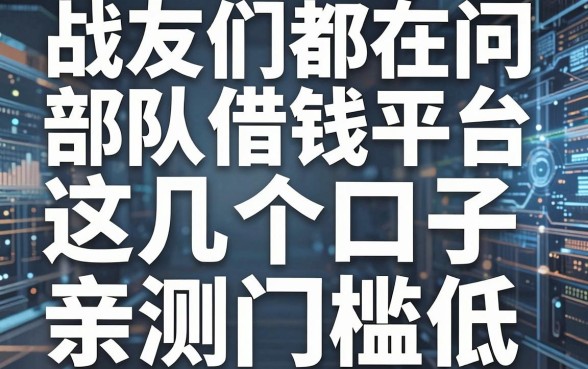战友们都在问部队借钱平台，这几个口子亲测门槛低