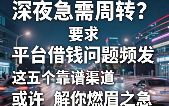 深夜急需周转？平台借钱问题频发，这五个靠谱渠道或许能解你燃眉之急！