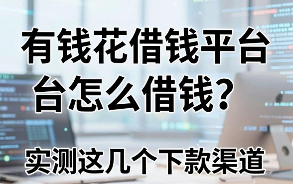 有钱花借钱平台怎么借钱？实测这几个下款渠道