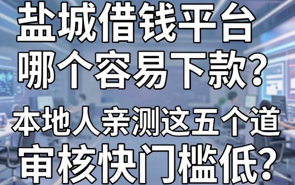 盐城借钱平台哪个容易下款？本地人亲测这五个渠道审核快门槛低