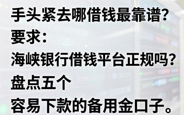 手头紧去哪借钱最靠谱？海峡银行借钱平台正规吗？盘点五个容易下款的备用金口子